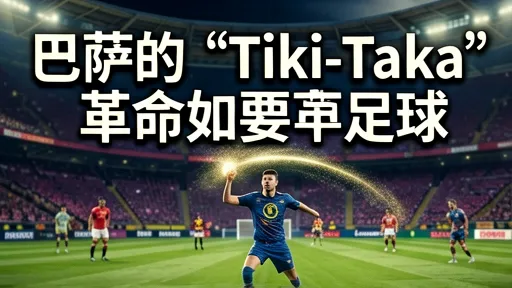 巴萨Tiki-Taka革命:如何改变现代足球战术与审美