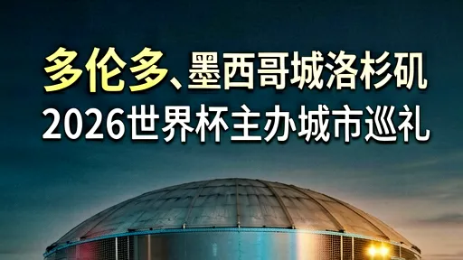 2026世界杯主办城市：多伦多墨西哥城洛杉矶谁最火爆？
