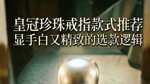 皇冠珍珠戒指怎么选?显白精致选款逻辑与避坑指南